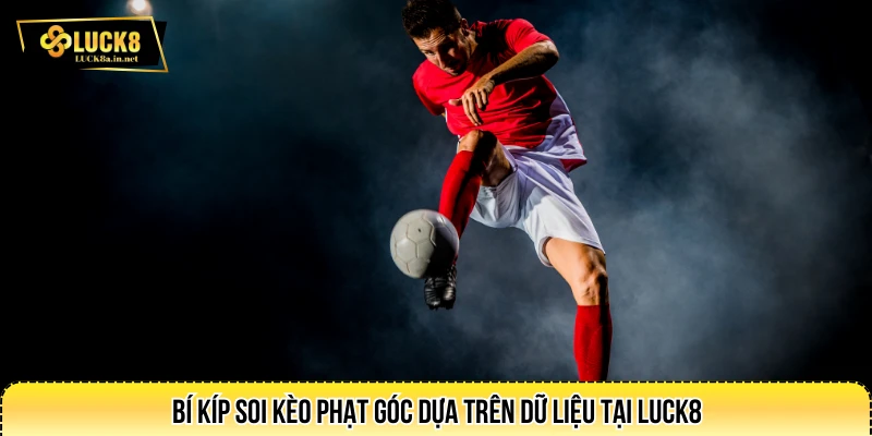 Bí kíp soi kèo phạt góc dựa trên dữ liệu tại LUCK8