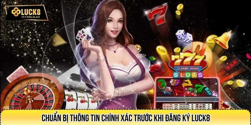 Chuẩn bị thông tin chính xác trước khi đăng ký LUCK8
