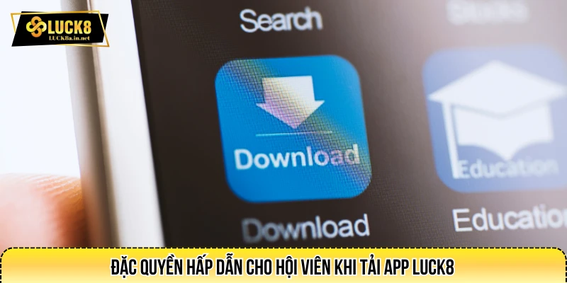 Đặc quyền hấp dẫn cho hội viên khi tải app LUCK8 