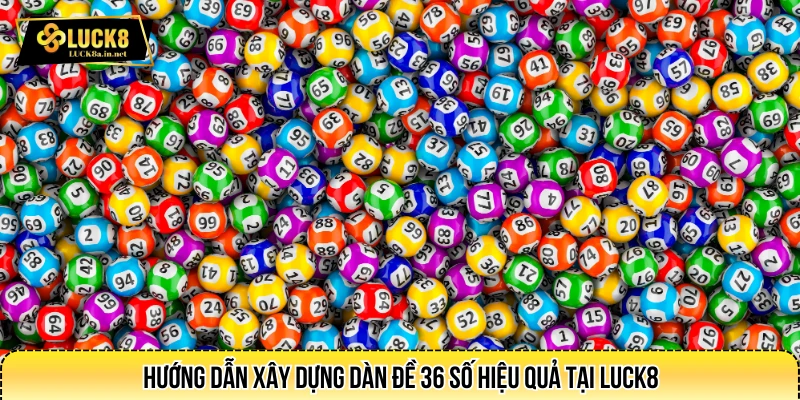 Hướng dẫn xây dựng dàn đề 36 số hiệu quả tại LUCK8