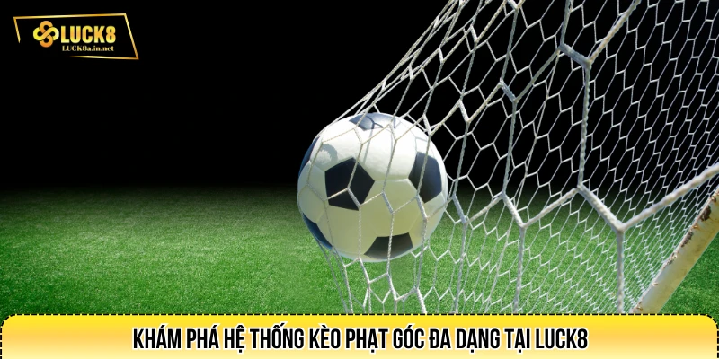 Khám phá hệ thống kèo phạt góc đa dạng tại LUCK8