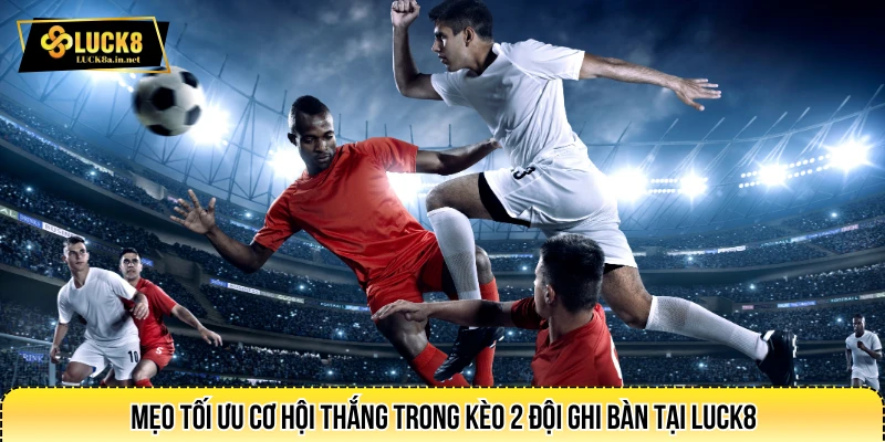 Mẹo tối ưu cơ hội thắng trong kèo 2 đội ghi bàn tại LUCK8