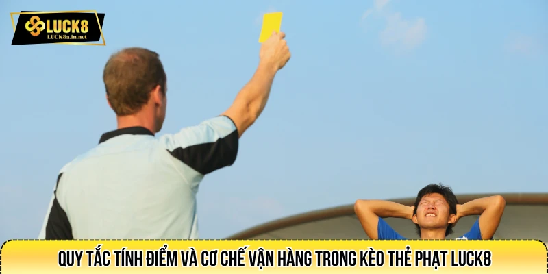 Quy tắc tính điểm và cơ chế vận hàng trong kèo thẻ phạt LUCK8