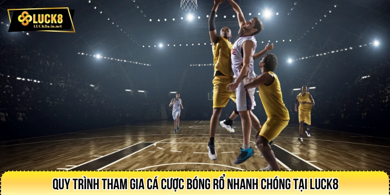 Quy trình tham gia cá cược bóng rổ nhanh chóng tại LUCK8