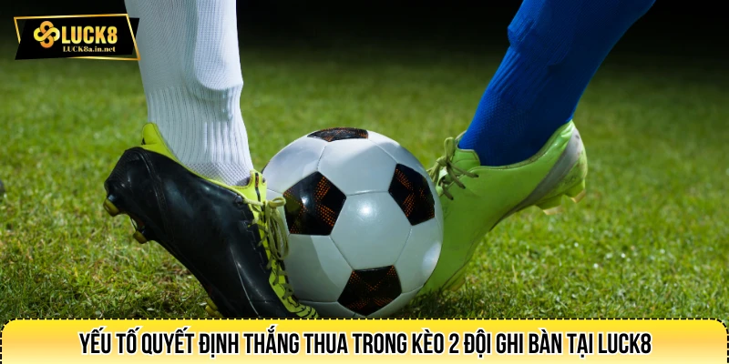 Yếu tố quyết định thắng thua trong kèo 2 đội ghi bàn tại LUCK8